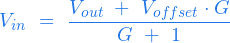  \begin{equation*} V_{in} \ = \ \frac{ V_{out} \ + \ V_{offset} \cdot G }{G \ + \ 1 } \end{equation*} 