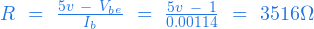  R \ = \ \frac{5v \ - \ V_b_e}{I_b} \ = \ \frac{5v \ - \ 1}{0.00114} \ = \ 3516\Omega 