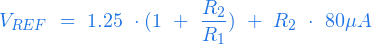  \begin{equation*} V_{REF} \ = \ 1.25 \ \cdot ( 1 \ + \ \frac{R_2}{R_1} ) \ + \ R_2 \ \cdot \ 80 \mu A \end{equation*} 