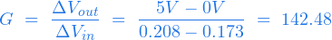  \begin{equation*} G \ = \ \frac{\Delta V_{out}}{\Delta V_{in}} \ = \ \frac{5V - 0V}{0.208 - 0.173} \ = \ 142.48 \end{equation*} 