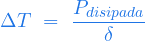  \begin{equation*} \Delta T \ = \ \frac{P_{disipada}}{\delta} \end{equation*} 