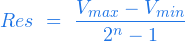  \begin{equation*} Res \ = \ \frac{V_{max} - V_{min} }{ 2^n - 1} \end{equation*} 