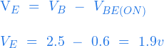   V_E \ = \ V_B \ - \ V_{BE(ON)} \\ \\ V_E\ = \ 2.5 \ - \ 0.6 \ = \ 1.9 v  