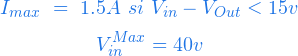  \begin{equation*} I_{max} \  = \  1.5A \ si \ V_{in} -V_{Out} < 15v \end{equation*} \begin{equation*} V_{in}^{Max} = 40v \end{equation*} 